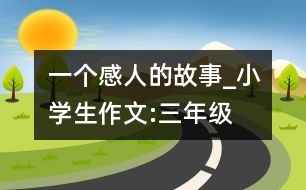 一個感人的故事_小學生作文:三年級