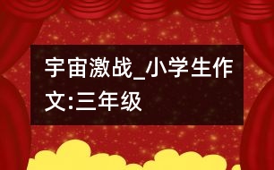 宇宙激戰(zhàn)_小學(xué)生作文:三年級(jí)