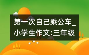 第一次自己乘公車_小學(xué)生作文:三年級(jí)