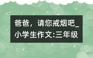 爸爸，請您戒煙吧!_小學生作文:三年級