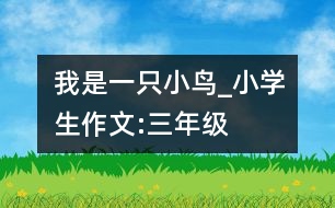 我是一只小鳥(niǎo)_小學(xué)生作文:三年級(jí)