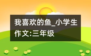 我喜歡的魚_小學(xué)生作文:三年級