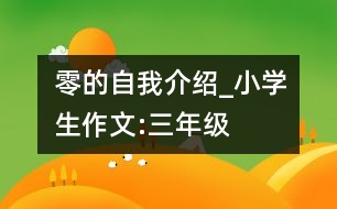 零的自我介紹_小學(xué)生作文:三年級(jí)