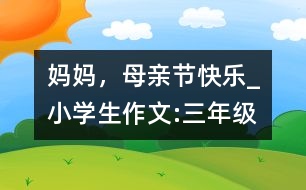 媽媽，母親節(jié)快樂_小學(xué)生作文:三年級