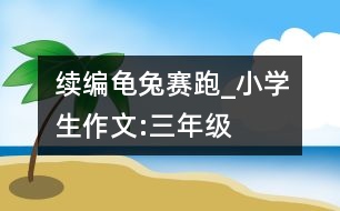 續(xù)編龜兔賽跑_小學(xué)生作文:三年級(jí)
