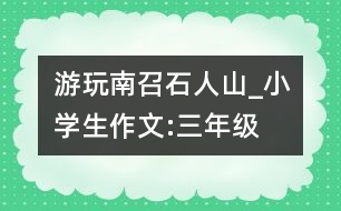 游玩南召石人山_小學生作文:三年級