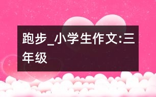 跑步_小學(xué)生作文:三年級(jí)