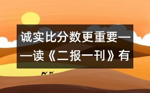 誠實(shí)比分?jǐn)?shù)更重要――讀《二報(bào)一刊》有感_小學(xué)生作文:三年級