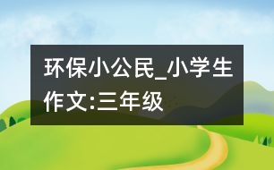 環(huán)保小公民_小學(xué)生作文:三年級(jí)