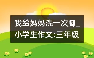 我給媽媽洗一次腳_小學(xué)生作文:三年級(jí)