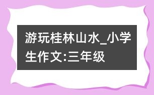 游玩桂林山水_小學(xué)生作文:三年級