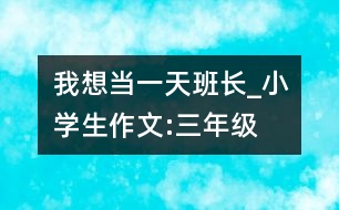我想當(dāng)一天班長(zhǎng)_小學(xué)生作文:三年級(jí)