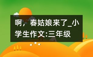 啊，春姑娘來了_小學(xué)生作文:三年級
