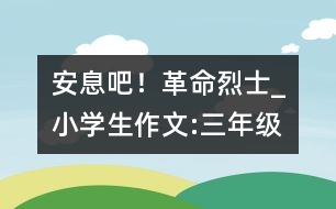 安息吧！革命烈士_小學(xué)生作文:三年級(jí)