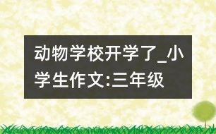 動(dòng)物學(xué)校開(kāi)學(xué)了_小學(xué)生作文:三年級(jí)