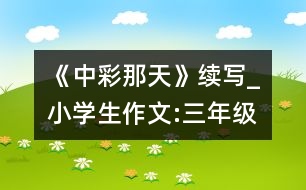 《中彩那天》續(xù)寫_小學(xué)生作文:三年級(jí)