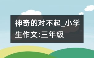 神奇的“對不起”_小學生作文:三年級