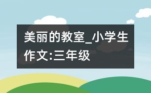 美麗的教室_小學生作文:三年級