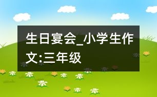 生日宴會(huì)_小學(xué)生作文:三年級(jí)