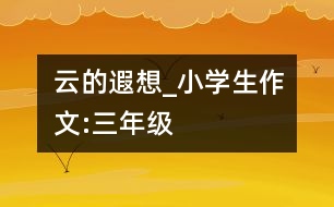 云的遐想_小學生作文:三年級
