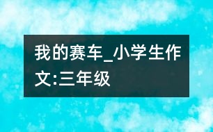我的賽車_小學生作文:三年級