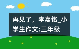 再見了，李嘉銘_小學(xué)生作文:三年級(jí)