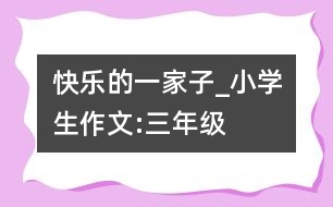 快樂(lè)的一家子_小學(xué)生作文:三年級(jí)