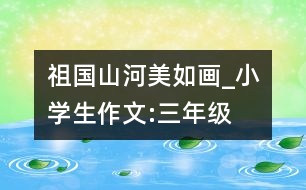 祖國山河美如畫_小學生作文:三年級