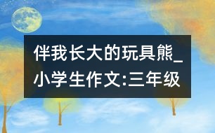 伴我長大的玩具熊_小學(xué)生作文:三年級