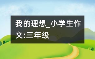 我的理想_小學生作文:三年級