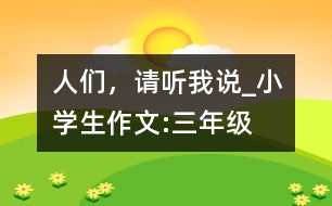 人們，請(qǐng)聽(tīng)我說(shuō)_小學(xué)生作文:三年級(jí)
