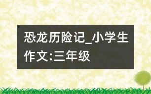 恐龍歷險記_小學生作文:三年級