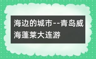 海邊的城市--青島、威海、蓬萊、大連游記_小學(xué)生作文:二年級