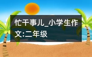 忙干事兒_小學(xué)生作文:二年級