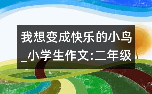 我想變成快樂的小鳥_小學(xué)生作文:二年級(jí)