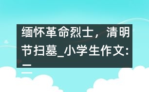 緬懷革命烈士，清明節(jié)掃墓_小學(xué)生作文:二年級