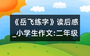 《岳飛練字》讀后感_小學生作文:二年級