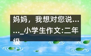 媽媽，我想對您說……_小學生作文:二年級