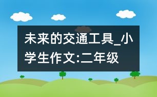 未來(lái)的交通工具_(dá)小學(xué)生作文:二年級(jí)