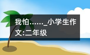 我怕……_小學(xué)生作文:二年級(jí)