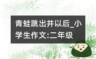 青蛙跳出井以后_小學(xué)生作文:二年級(jí)