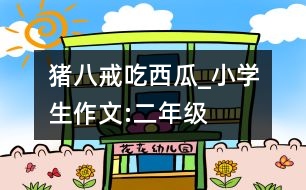豬八戒吃西瓜_小學(xué)生作文:二年級