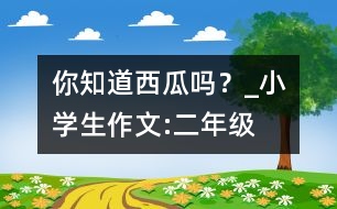 你知道西瓜嗎？_小學(xué)生作文:二年級