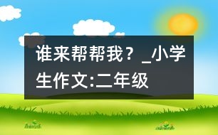 誰(shuí)來(lái)幫幫我？_小學(xué)生作文:二年級(jí)