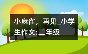 小麻雀，再見_小學(xué)生作文:二年級