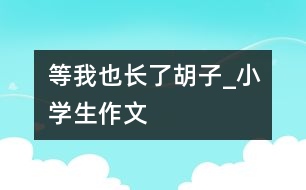 等我也長了胡子_小學(xué)生作文
