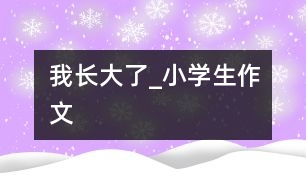 我長大了_小學(xué)生作文