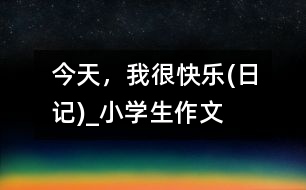 今天，我很快樂(日記)_小學生作文