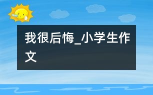 我很后悔_小學生作文
