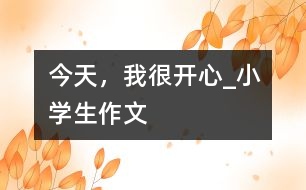 今天，我很開心_小學(xué)生作文